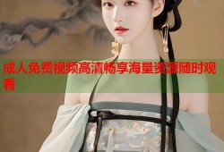 成人免费视频高清畅享海量资源随时观看
