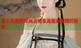 成人免费视频高清畅享海量资源随时观看