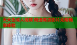 天天色成人视频 精选高清影片无限畅享体验