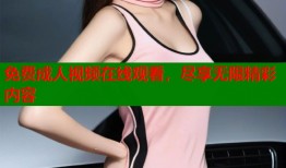 免费成人视频在线观看，尽享无限精彩内容