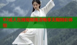 97成人在线视频高清畅享无限精彩体验