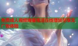 免费成人视频海量高清在线播放尽享无广告体验