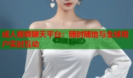 成人视频聊天平台：随时随地与全球用户实时互动