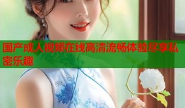 国产成人视频在线高清流畅体验尽享私密乐趣