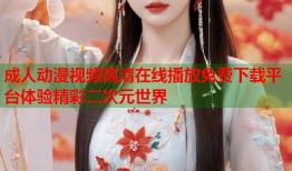 成人动漫视频高清在线播放免费下载平台体验精彩二次元世界