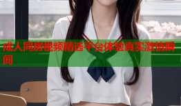 成人同房视频精选平台体验真实激情瞬间