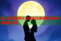 成人动漫视频大全极速在线观看尽享海量精彩内容