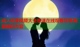 成人动漫视频大全极速在线观看尽享海量精彩内容