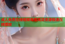 成人免费在线视频海量高清资源极速在线播放