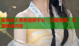 免费成人黄色视频平台：无限观看，尽享精选内容