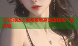 91视频成人免费观看高清流畅无广告体验
