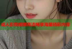 成人影院视频高清畅享海量精彩内容