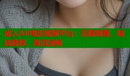 成人AV电影视频平台：无限观看、精选推荐、高清流畅