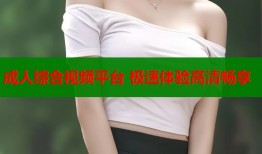 成人综合视频平台 极速体验高清畅享