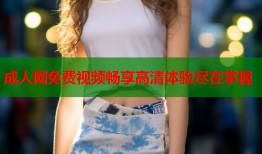 成人网免费视频畅享高清体验尽在掌握
