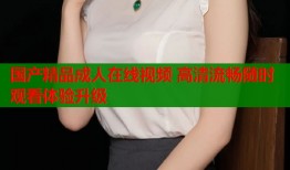 国产精品成人在线视频 高清流畅随时观看体验升级