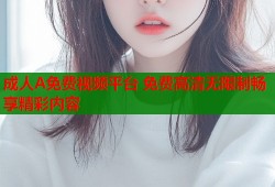 成人A免费视频平台 免费高清无限制畅享精彩内容