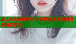 成人A免费视频平台 免费高清无限制畅享精彩内容