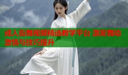 成人街舞视频精选教学平台 激发舞动激情与技巧提升