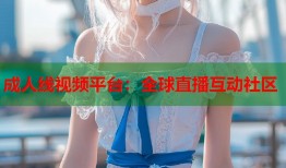 成人线视频平台：全球直播互动社区