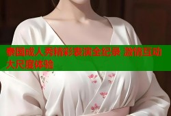 泰国成人秀精彩表演全纪录 激情互动大尺度体验