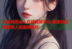 抖音风格成人在线视频平台 极速浏览海量素人短视频体验