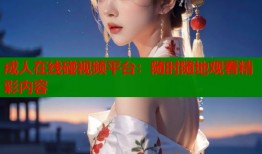 成人在线碰视频平台：随时随地观看精彩内容