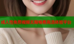 成人性免费视频无限畅看高清体验平台