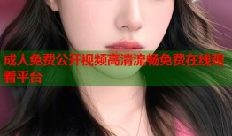 成人免费公开视频高清流畅免费在线观看平台