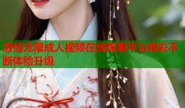 激情无限成人视频在线观看平台精彩不断体验升级