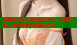 欧美免费成人在线视频平台：无限观看，随时随地享受精彩内容