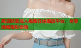 高清欧美成人视频在线播放平台，尽享流畅观影体验