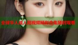 全球华人成人短视频精彩合集随时观看