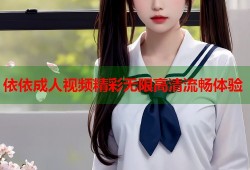 依依成人视频精彩无限高清流畅体验