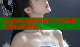 成人视频在线观看首选平台 高清海量内容极速播放体验