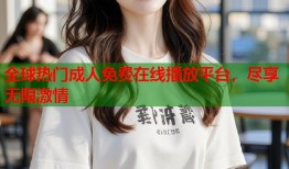全球热门成人免费在线播放平台，尽享无限激情