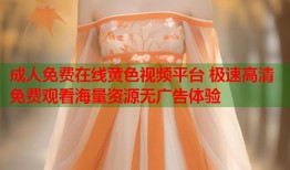 成人免费在线黄色视频平台 极速高清免费观看海量资源无广告体验