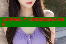 小明看看成人在线视频高清流畅免费体验