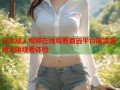 日本成人视频在线观看首选平台高清流畅无限观看体验