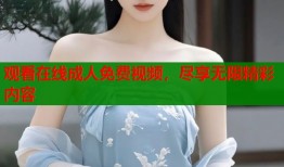 观看在线成人免费视频，尽享无限精彩内容