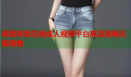 极致体验在线成人视频平台高清流畅无限观看