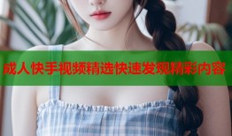 成人快手视频精选快速发现精彩内容