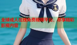 全球成人在线免费视频平台，尽享精彩影视内容