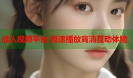成人视频平台 极速播放高清互动体验