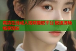 高清在线成人视频播放平台 极速流畅畅享精彩