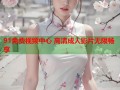 91免费视频中心 高清成人影片无限畅享