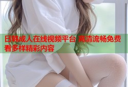 日韩成人在线视频平台 高清流畅免费看多样精彩内容