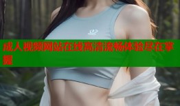 成人视频网站在线高清流畅体验尽在掌握