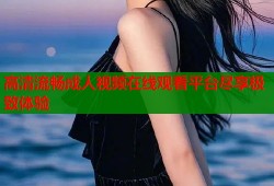 高清流畅成人视频在线观看平台尽享极致体验