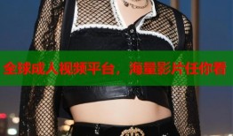 全球成人视频平台，海量影片任你看